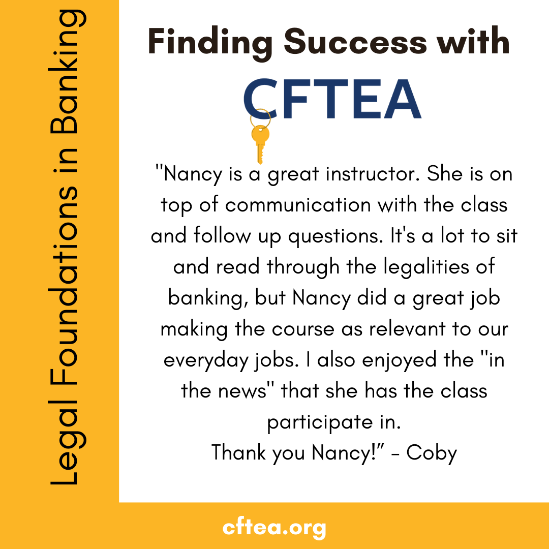 A white graphic with gold accents titled Finding Success with CFTEA at the top, with the CFTEA logo and gold key beneath it. Along the left side is a vertical gold bar that reads Legal Foundations in Banking. The center features a student quote praising instructor Nancy for clear communication, helpful follow up, and making banking legal topics relevant to daily work, ending with “Thank you Nancy,” and signed by Coby. A gold bar along the bottom displays cftea.org.