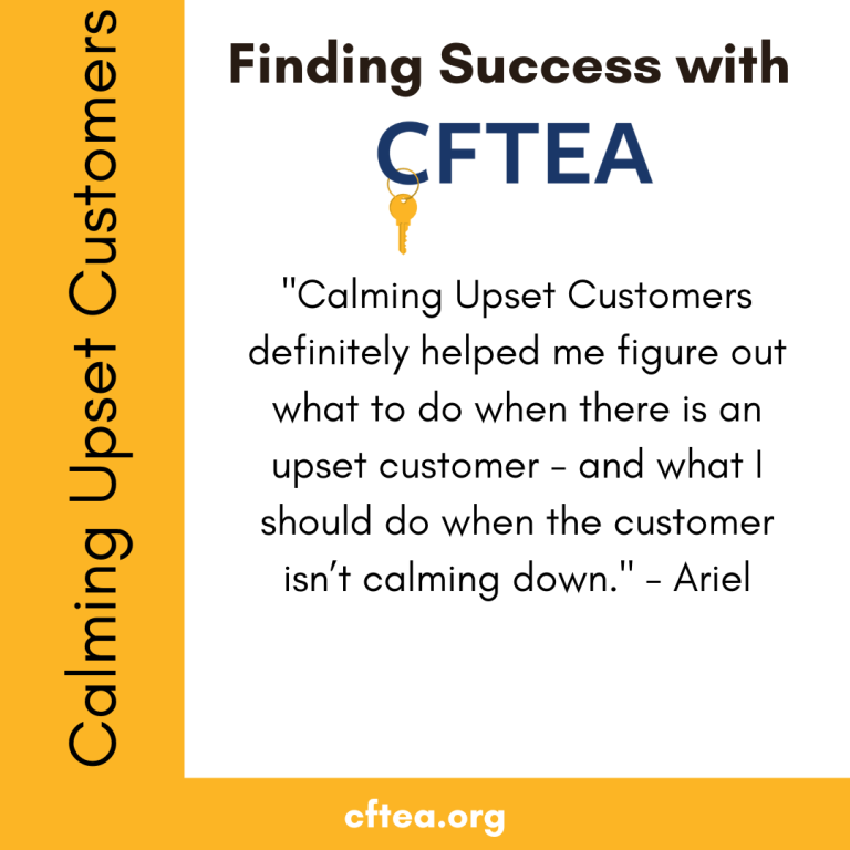 A white graphic with gold accents titled Finding Success with CFTEA at the top, with the CFTEA logo and gold key beneath it. Along the left side is a vertical gold bar that reads Calming Upset Customers. The center features a student reflection that says, “Calming Upset Customers definitely helped me figure out what to do when there is an upset customer, and what I should do when the customer isn’t calming down.” The quote is signed by Ariel. A gold bar along the bottom displays cftea.org.