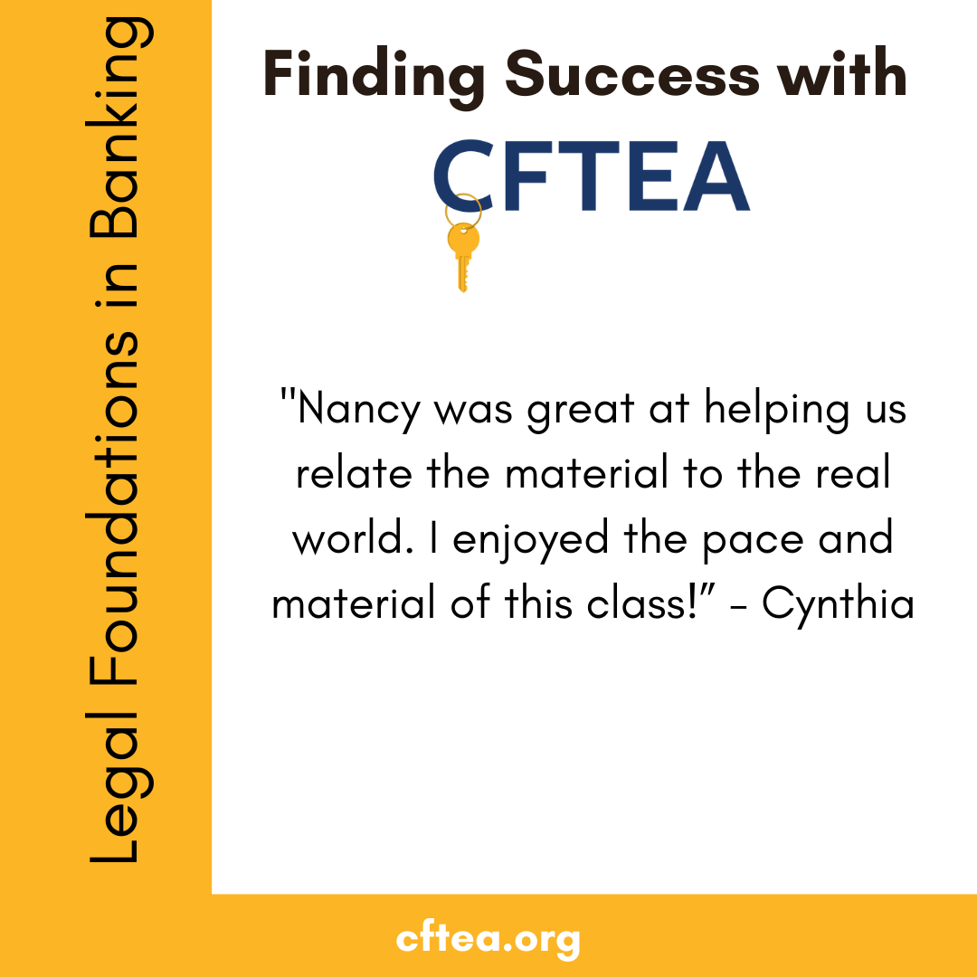 A white graphic with gold accents titled Finding Success with CFTEA at the top, with the CFTEA logo and gold key beneath it. Along the left side is a vertical gold bar that reads Legal Foundations in Banking. The center features a student reflection that says, “Nancy was great at helping us relate the material to the real world. I enjoyed the pace and material of this class!” The quote is signed by Cynthia. A gold bar along the bottom displays cftea.org.