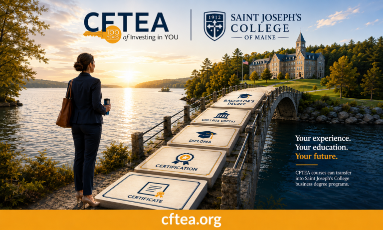 A professional woman stands beside a peaceful lake at sunrise, looking toward a stone bridge that leads to Saint Joseph's College of Maine. Oversized educational milestones create a pathway across the bridge, progressing from Certificate, Certification, Diploma, and College Credit to Bachelor's Degree, symbolizing career and academic growth. The top of the image features the CFTEA 100 Years logo alongside the Saint Joseph's College of Maine logo. On the right, text reads, "Your experience. Your education. Your future." with a note explaining that CFTEA courses can transfer into Saint Joseph's College business degree programs. A gold banner across the bottom displays cftea.org in large white lettering.